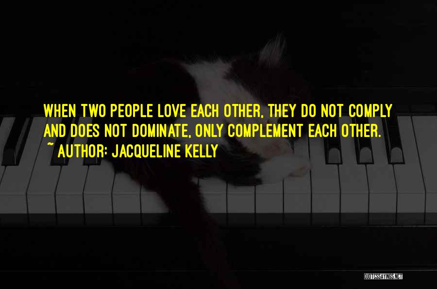 Jacqueline Kelly Quotes: When Two People Love Each Other, They Do Not Comply And Does Not Dominate, Only Complement Each Other.