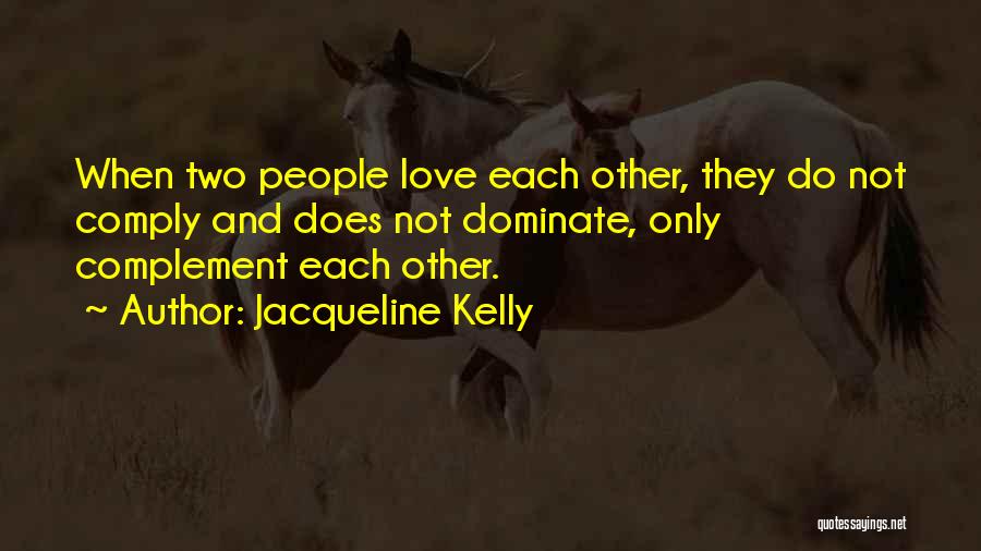 Jacqueline Kelly Quotes: When Two People Love Each Other, They Do Not Comply And Does Not Dominate, Only Complement Each Other.