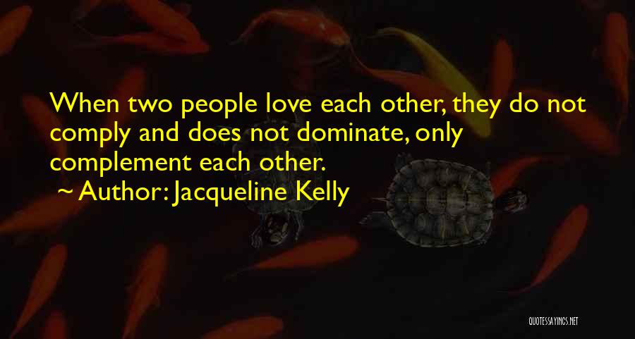 Jacqueline Kelly Quotes: When Two People Love Each Other, They Do Not Comply And Does Not Dominate, Only Complement Each Other.