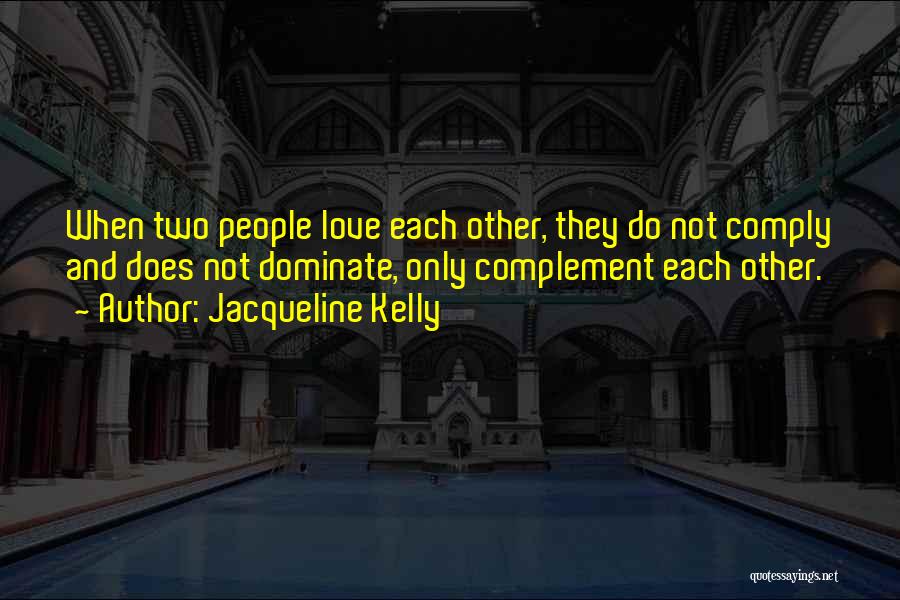 Jacqueline Kelly Quotes: When Two People Love Each Other, They Do Not Comply And Does Not Dominate, Only Complement Each Other.