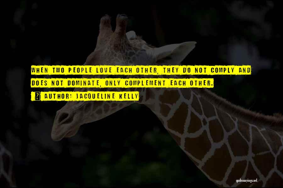 Jacqueline Kelly Quotes: When Two People Love Each Other, They Do Not Comply And Does Not Dominate, Only Complement Each Other.