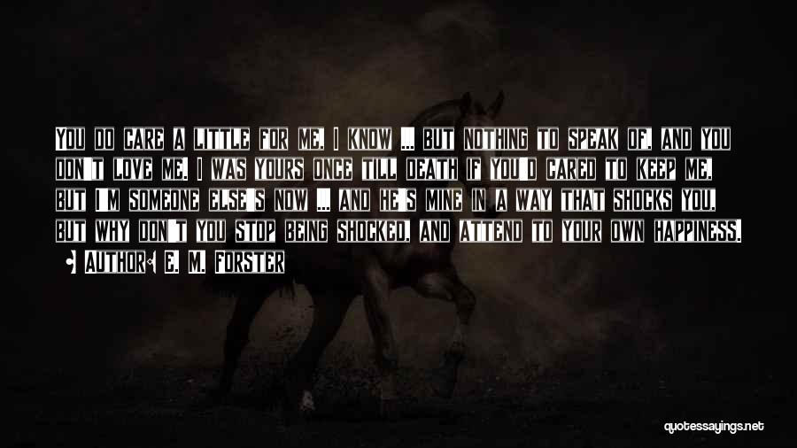 E. M. Forster Quotes: You Do Care A Little For Me, I Know ... But Nothing To Speak Of, And You Don't Love Me.