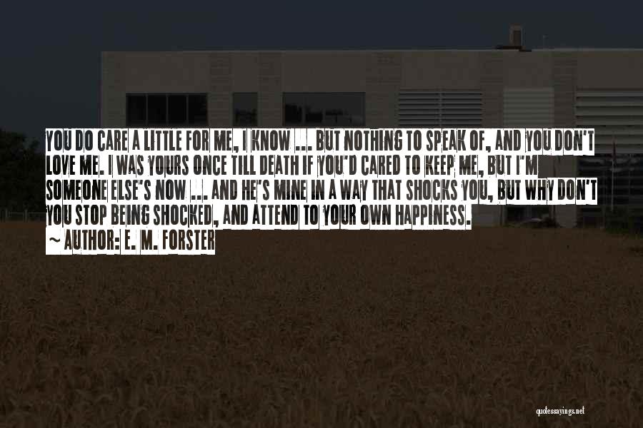 E. M. Forster Quotes: You Do Care A Little For Me, I Know ... But Nothing To Speak Of, And You Don't Love Me.