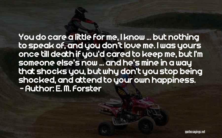 E. M. Forster Quotes: You Do Care A Little For Me, I Know ... But Nothing To Speak Of, And You Don't Love Me.