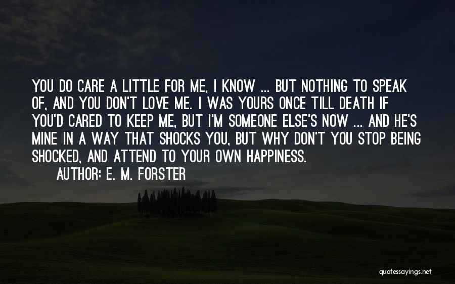 E. M. Forster Quotes: You Do Care A Little For Me, I Know ... But Nothing To Speak Of, And You Don't Love Me.