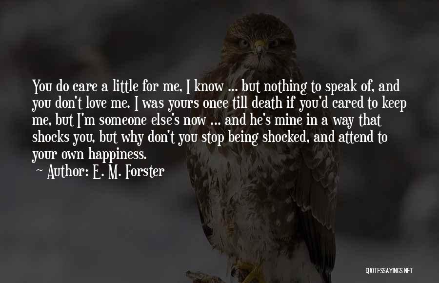 E. M. Forster Quotes: You Do Care A Little For Me, I Know ... But Nothing To Speak Of, And You Don't Love Me.