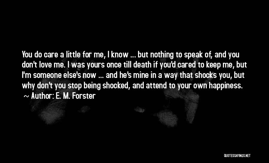 E. M. Forster Quotes: You Do Care A Little For Me, I Know ... But Nothing To Speak Of, And You Don't Love Me.