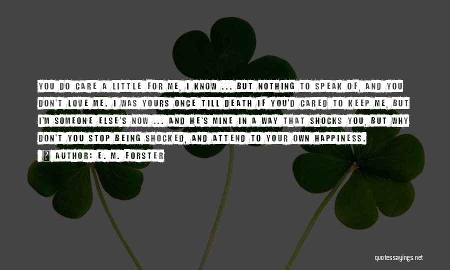 E. M. Forster Quotes: You Do Care A Little For Me, I Know ... But Nothing To Speak Of, And You Don't Love Me.