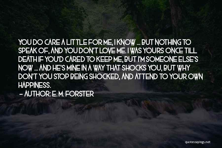 E. M. Forster Quotes: You Do Care A Little For Me, I Know ... But Nothing To Speak Of, And You Don't Love Me.