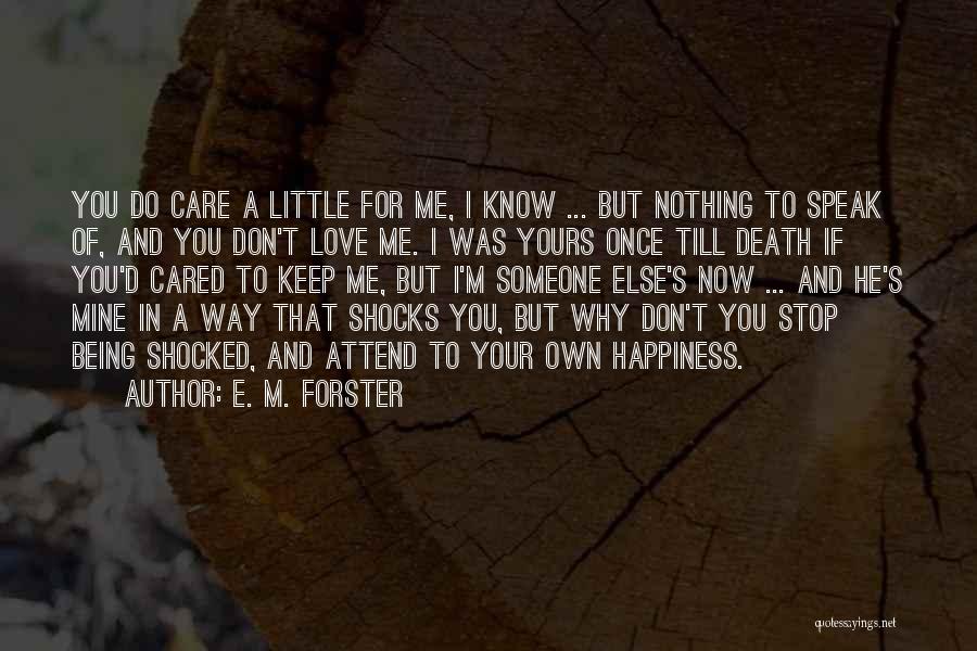 E. M. Forster Quotes: You Do Care A Little For Me, I Know ... But Nothing To Speak Of, And You Don't Love Me.