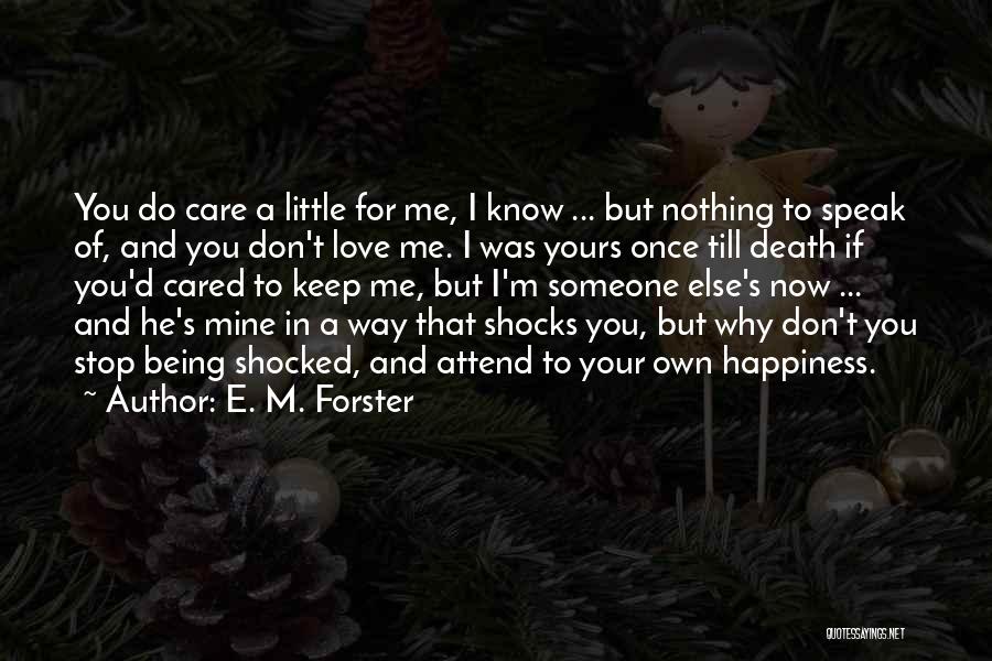 E. M. Forster Quotes: You Do Care A Little For Me, I Know ... But Nothing To Speak Of, And You Don't Love Me.