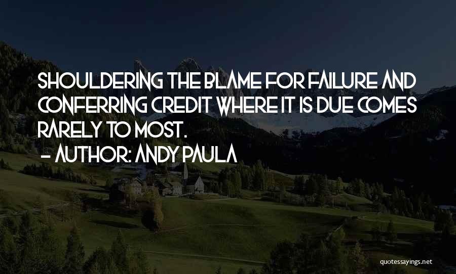 Andy Paula Quotes: Shouldering The Blame For Failure And Conferring Credit Where It Is Due Comes Rarely To Most.