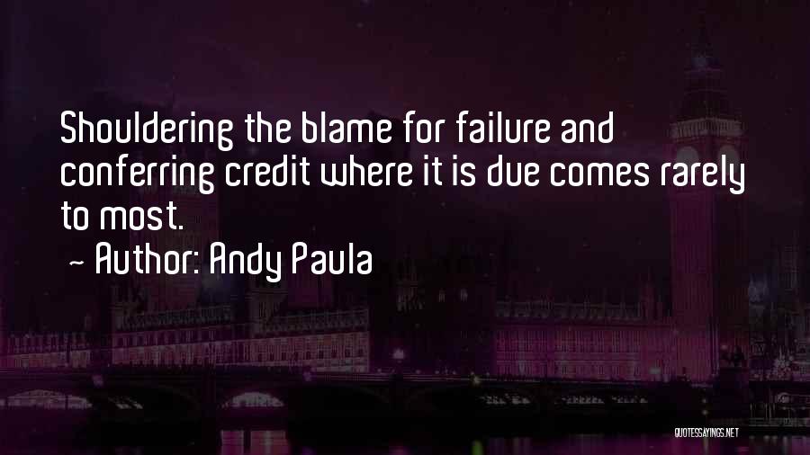 Andy Paula Quotes: Shouldering The Blame For Failure And Conferring Credit Where It Is Due Comes Rarely To Most.