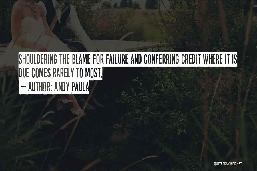 Andy Paula Quotes: Shouldering The Blame For Failure And Conferring Credit Where It Is Due Comes Rarely To Most.