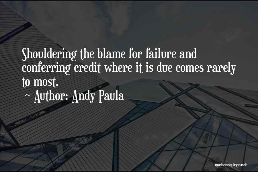 Andy Paula Quotes: Shouldering The Blame For Failure And Conferring Credit Where It Is Due Comes Rarely To Most.