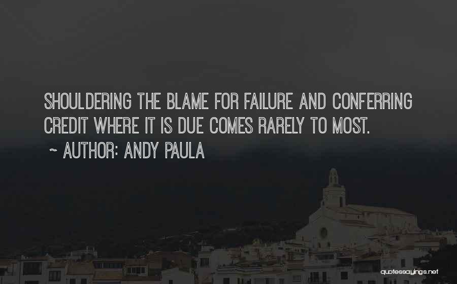 Andy Paula Quotes: Shouldering The Blame For Failure And Conferring Credit Where It Is Due Comes Rarely To Most.