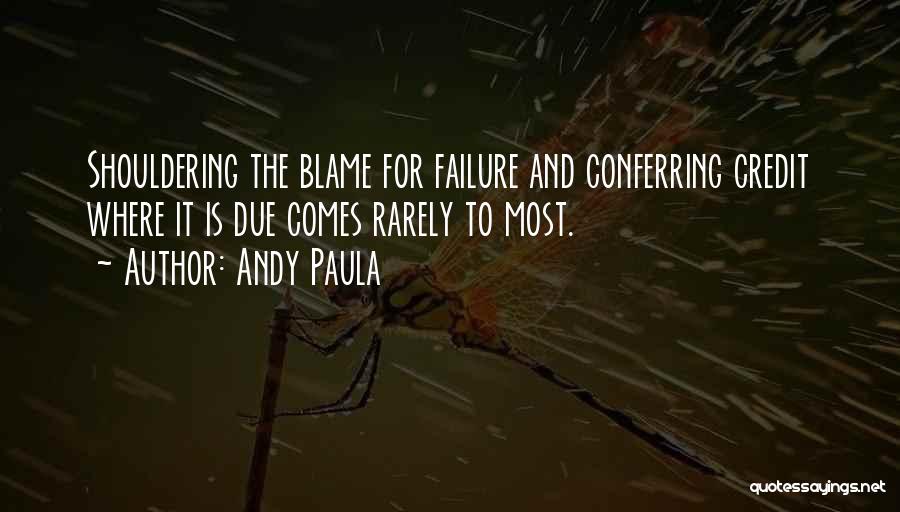 Andy Paula Quotes: Shouldering The Blame For Failure And Conferring Credit Where It Is Due Comes Rarely To Most.