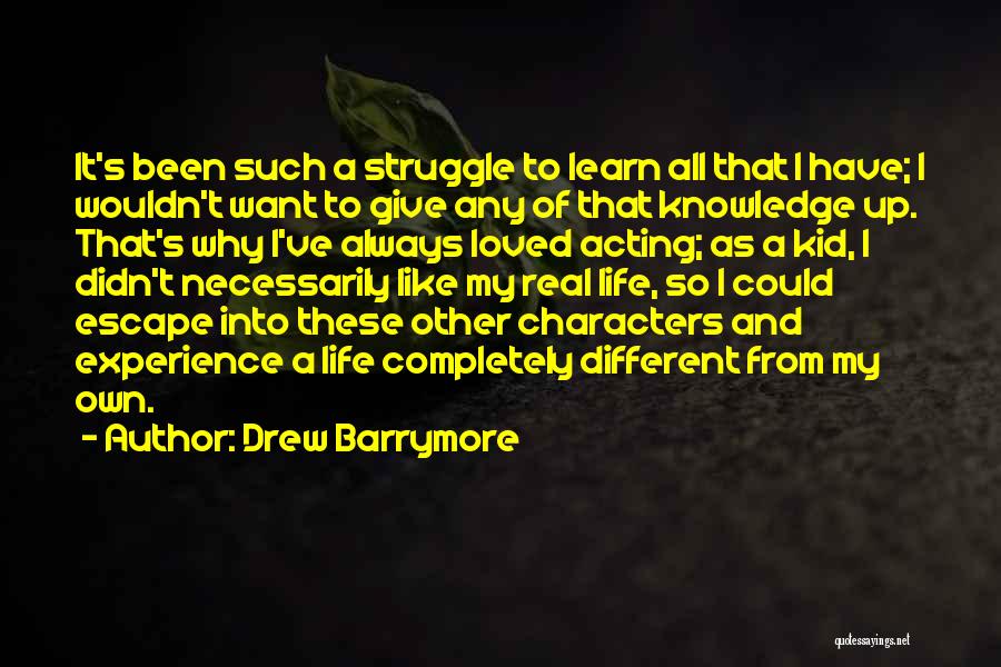 Drew Barrymore Quotes: It's Been Such A Struggle To Learn All That I Have; I Wouldn't Want To Give Any Of That Knowledge