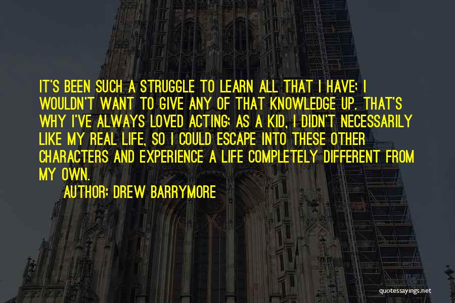 Drew Barrymore Quotes: It's Been Such A Struggle To Learn All That I Have; I Wouldn't Want To Give Any Of That Knowledge