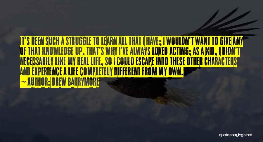 Drew Barrymore Quotes: It's Been Such A Struggle To Learn All That I Have; I Wouldn't Want To Give Any Of That Knowledge