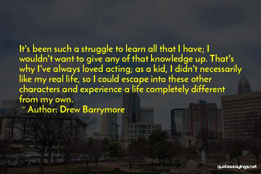Drew Barrymore Quotes: It's Been Such A Struggle To Learn All That I Have; I Wouldn't Want To Give Any Of That Knowledge