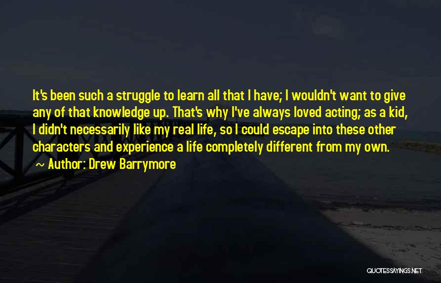 Drew Barrymore Quotes: It's Been Such A Struggle To Learn All That I Have; I Wouldn't Want To Give Any Of That Knowledge