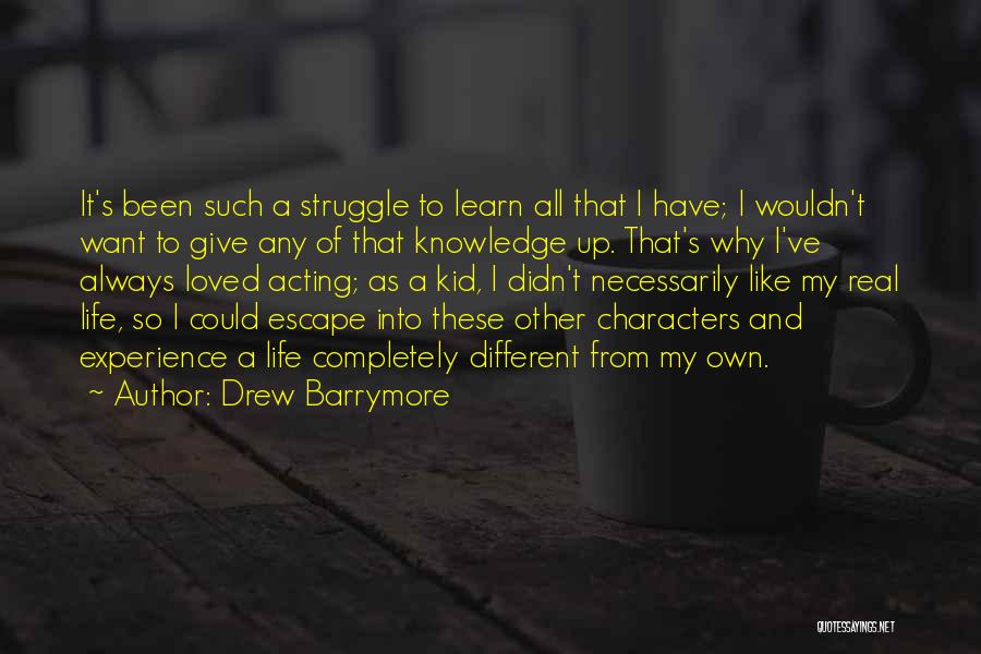 Drew Barrymore Quotes: It's Been Such A Struggle To Learn All That I Have; I Wouldn't Want To Give Any Of That Knowledge