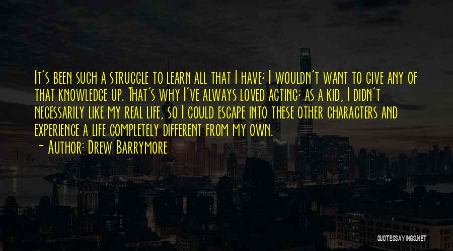 Drew Barrymore Quotes: It's Been Such A Struggle To Learn All That I Have; I Wouldn't Want To Give Any Of That Knowledge