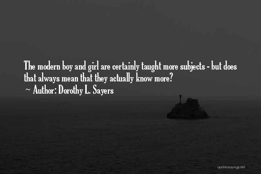 Dorothy L. Sayers Quotes: The Modern Boy And Girl Are Certainly Taught More Subjects - But Does That Always Mean That They Actually Know