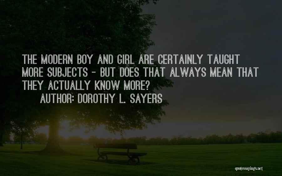 Dorothy L. Sayers Quotes: The Modern Boy And Girl Are Certainly Taught More Subjects - But Does That Always Mean That They Actually Know