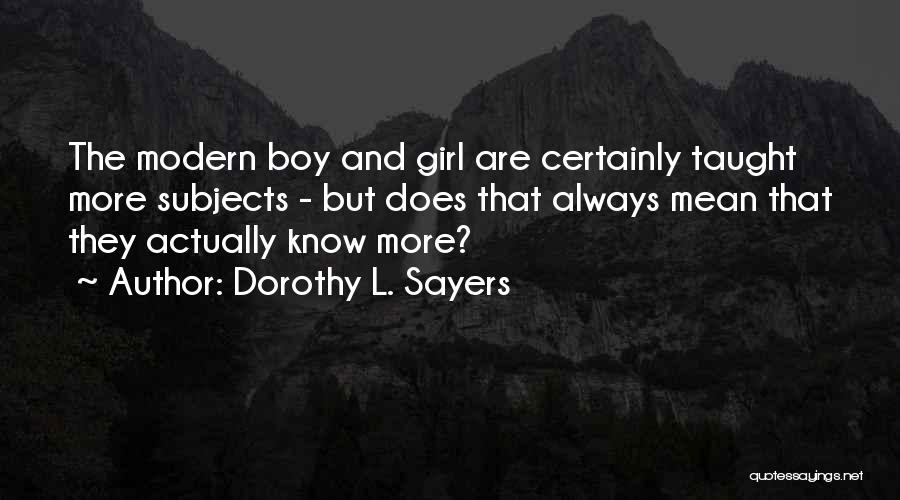 Dorothy L. Sayers Quotes: The Modern Boy And Girl Are Certainly Taught More Subjects - But Does That Always Mean That They Actually Know