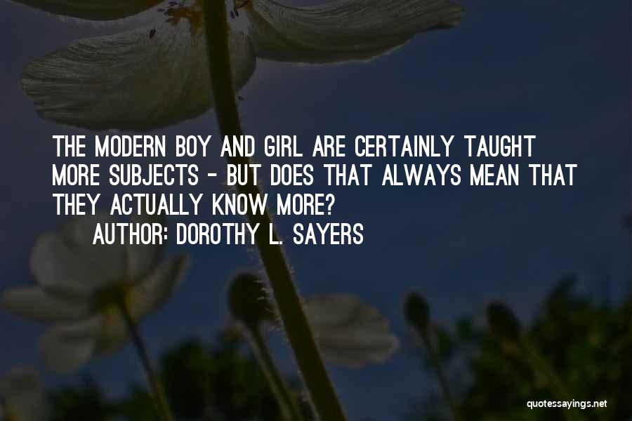 Dorothy L. Sayers Quotes: The Modern Boy And Girl Are Certainly Taught More Subjects - But Does That Always Mean That They Actually Know