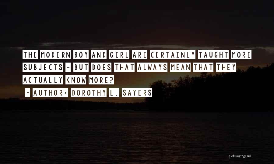 Dorothy L. Sayers Quotes: The Modern Boy And Girl Are Certainly Taught More Subjects - But Does That Always Mean That They Actually Know