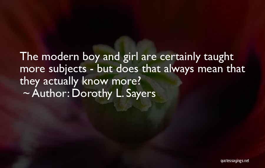 Dorothy L. Sayers Quotes: The Modern Boy And Girl Are Certainly Taught More Subjects - But Does That Always Mean That They Actually Know