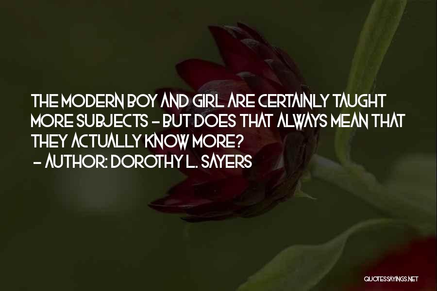 Dorothy L. Sayers Quotes: The Modern Boy And Girl Are Certainly Taught More Subjects - But Does That Always Mean That They Actually Know