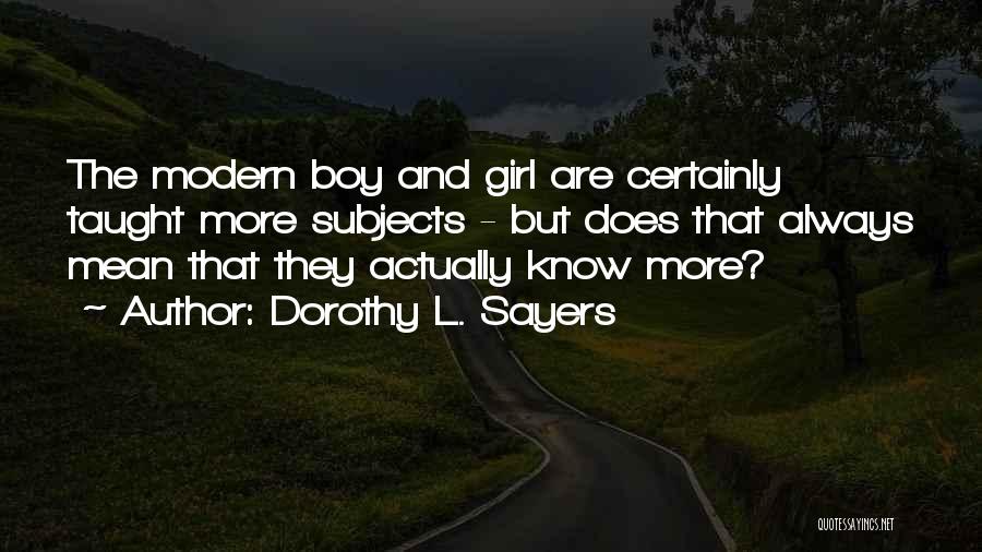 Dorothy L. Sayers Quotes: The Modern Boy And Girl Are Certainly Taught More Subjects - But Does That Always Mean That They Actually Know
