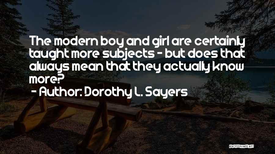 Dorothy L. Sayers Quotes: The Modern Boy And Girl Are Certainly Taught More Subjects - But Does That Always Mean That They Actually Know