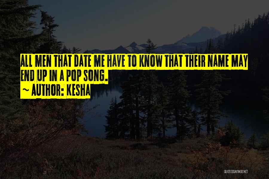 Kesha Quotes: All Men That Date Me Have To Know That Their Name May End Up In A Pop Song.