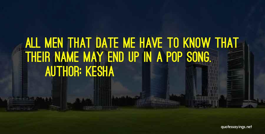 Kesha Quotes: All Men That Date Me Have To Know That Their Name May End Up In A Pop Song.