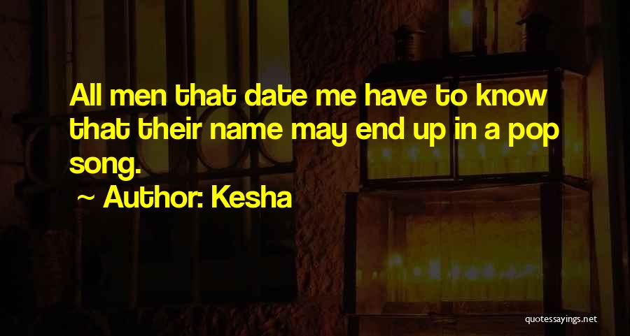 Kesha Quotes: All Men That Date Me Have To Know That Their Name May End Up In A Pop Song.