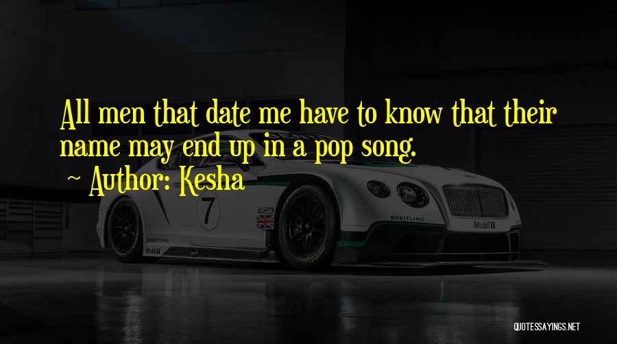 Kesha Quotes: All Men That Date Me Have To Know That Their Name May End Up In A Pop Song.