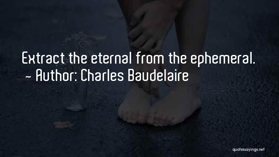 Charles Baudelaire Quotes: Extract The Eternal From The Ephemeral.