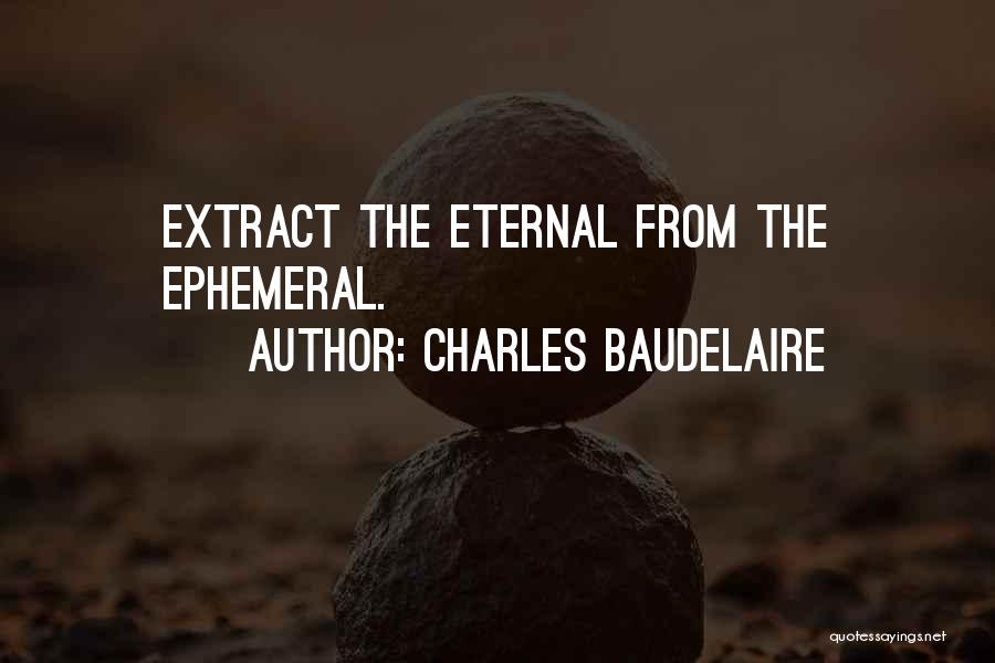 Charles Baudelaire Quotes: Extract The Eternal From The Ephemeral.