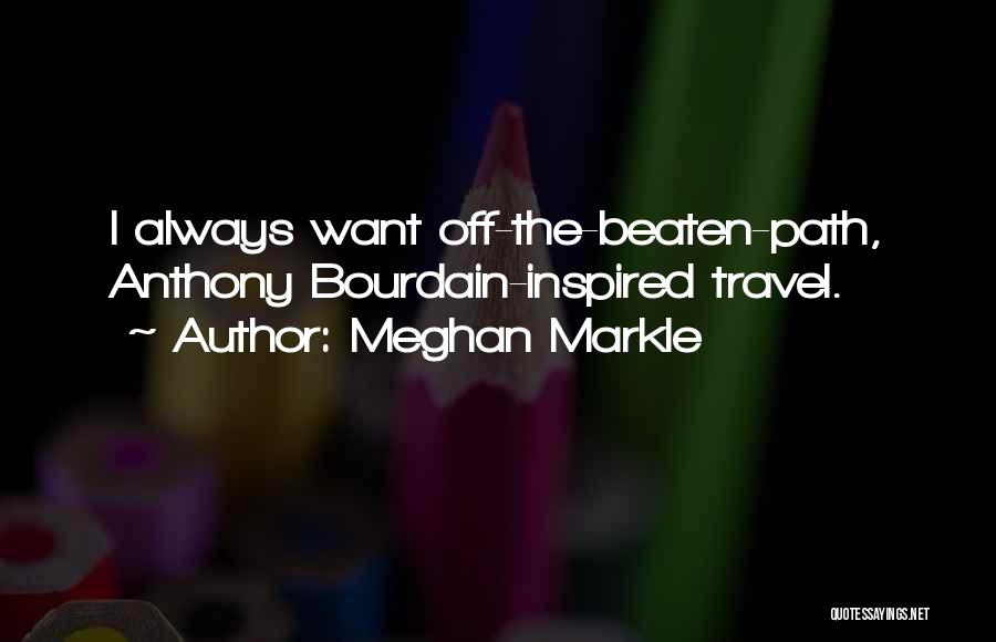 Meghan Markle Quotes: I Always Want Off-the-beaten-path, Anthony Bourdain-inspired Travel.