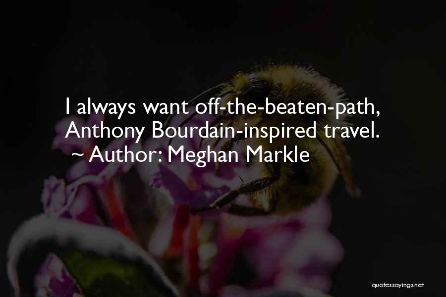 Meghan Markle Quotes: I Always Want Off-the-beaten-path, Anthony Bourdain-inspired Travel.