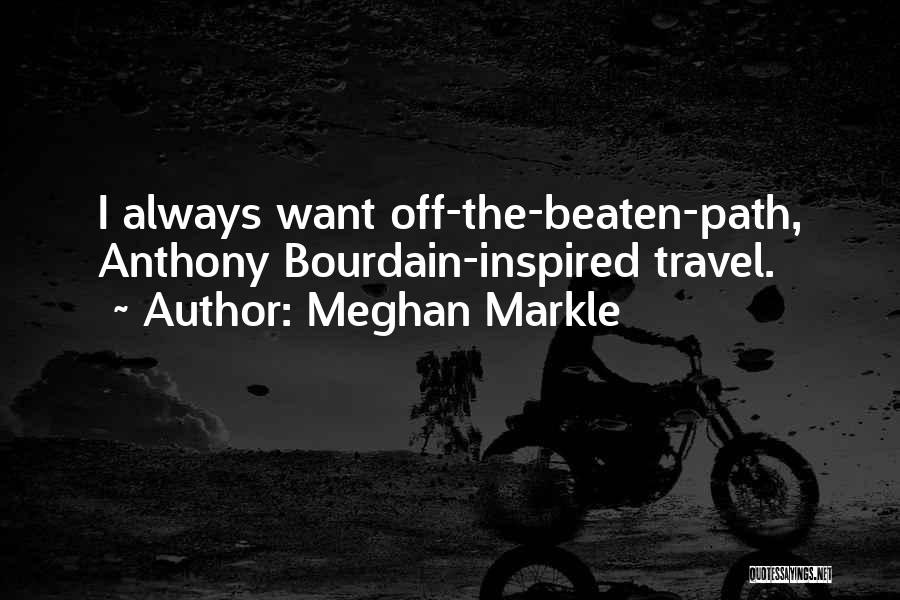 Meghan Markle Quotes: I Always Want Off-the-beaten-path, Anthony Bourdain-inspired Travel.