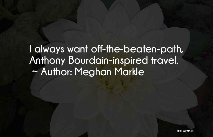 Meghan Markle Quotes: I Always Want Off-the-beaten-path, Anthony Bourdain-inspired Travel.