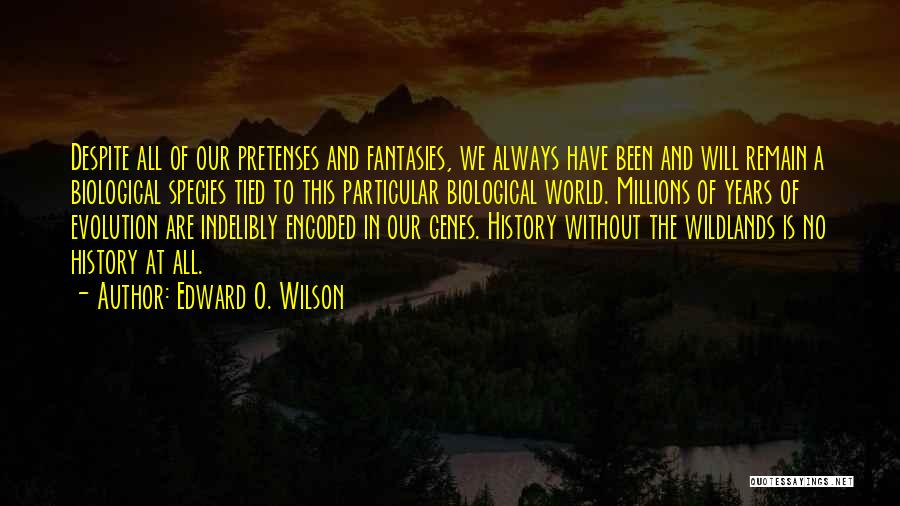 Edward O. Wilson Quotes: Despite All Of Our Pretenses And Fantasies, We Always Have Been And Will Remain A Biological Species Tied To This