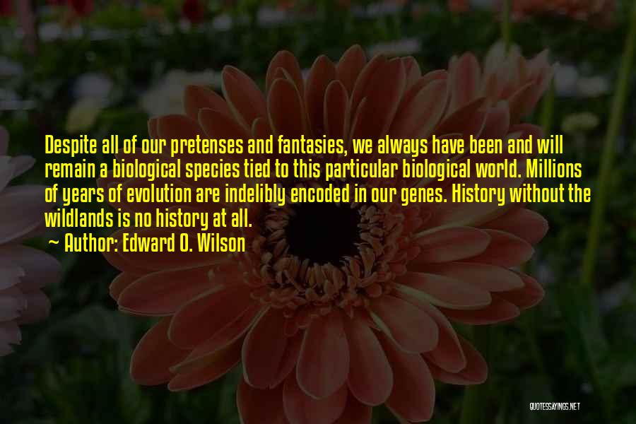 Edward O. Wilson Quotes: Despite All Of Our Pretenses And Fantasies, We Always Have Been And Will Remain A Biological Species Tied To This