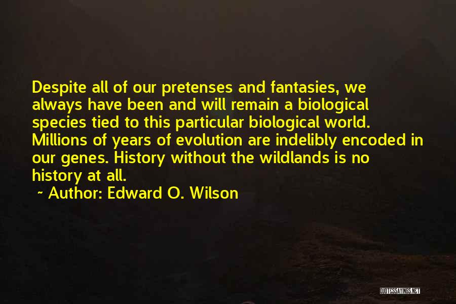 Edward O. Wilson Quotes: Despite All Of Our Pretenses And Fantasies, We Always Have Been And Will Remain A Biological Species Tied To This